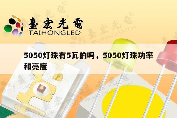5050灯珠有5瓦的吗,5050灯珠功率和亮度-第1张图片-led灯珠, 贴片led灯珠, 直插led灯珠, 大功率灯珠, 3528灯珠, led灯珠厂家广东台宏光电科技有限公司 服务热线400-689-8189 5050灯珠有5瓦的吗,5050灯珠功率和亮度-第1张图片-led灯珠, 贴片led灯珠, 直插led灯珠, 大功率灯珠, 3528灯珠, led灯珠厂家广东台宏光电科技有限公司 服务热线400-689-8189