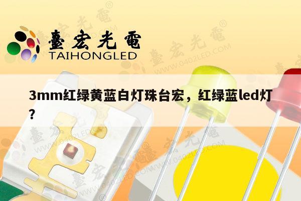 3mm红绿黄蓝白灯珠台宏,红绿蓝led灯?-第1张图片-led灯珠, 贴片led灯珠, 直插led灯珠, 大功率灯珠, 3528灯珠, led灯珠厂家广东台宏光电科技有限公司 服务热线400-689-8189 3mm红绿黄蓝白灯珠台宏,红绿蓝led灯?-第1张图片-led灯珠, 贴片led灯珠, 直插led灯珠, 大功率灯珠, 3528灯珠, led灯珠厂家广东台宏光电科技有限公司 服务热线400-689-8189
