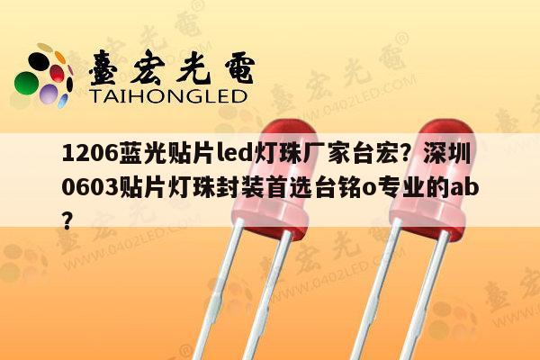 1206蓝光贴片led灯珠厂家台宏？深圳0603贴片灯珠封装首选台铭o专业的ab？-第1张图片-led灯珠, 贴片led灯珠, 直插led灯珠, 大功率灯珠, 3528灯珠, led灯珠厂家广东台宏光电科技有限公司 服务热线400-689-8189