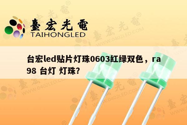 台宏led贴片灯珠0603红绿双色,ra98 台灯 灯珠?-第1张图片-led灯珠, 贴片led灯珠, 直插led灯珠, 大功率灯珠, 3528灯珠, led灯珠厂家广东台宏光电科技有限公司 服务热线400-689-8189 台宏led贴片灯珠0603红绿双色,ra98 台灯 灯珠?-第1张图片-led灯珠, 贴片led灯珠, 直插led灯珠, 大功率灯珠, 3528灯珠, led灯珠厂家广东台宏光电科技有限公司 服务热线400-689-8189