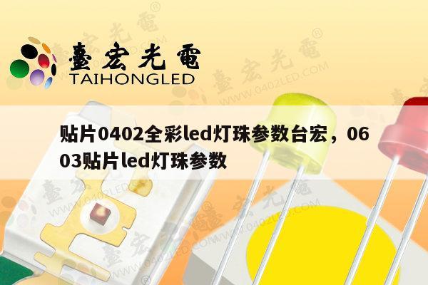 贴片0402全彩led灯珠参数台宏，0603贴片led灯珠参数-第1张图片-led灯珠, 贴片led灯珠, 直插led灯珠, 大功率灯珠, 3528灯珠, led灯珠厂家广东台宏光电科技有限公司 服务热线400-689-8189