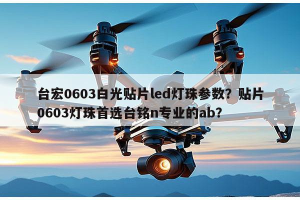 台宏0603白光贴片led灯珠参数？贴片0603灯珠首选台铭n专业的ab？-第1张图片-led灯珠, 贴片led灯珠, 直插led灯珠, 大功率灯珠, 3528灯珠, led灯珠厂家广东台宏光电科技有限公司 服务热线400-689-8189