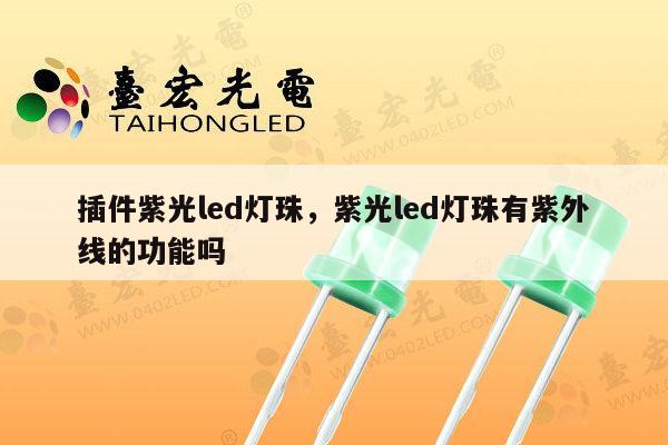插件紫光led灯珠,紫光led灯珠有紫外线的功能吗-第1张图片-led灯珠, 贴片led灯珠, 直插led灯珠, 大功率灯珠, 3528灯珠, led灯珠厂家广东台宏光电科技有限公司 服务热线400-689-8189 插件紫光led灯珠,紫光led灯珠有紫外线的功能吗-第1张图片-led灯珠, 贴片led灯珠, 直插led灯珠, 大功率灯珠, 3528灯珠, led灯珠厂家广东台宏光电科技有限公司 服务热线400-689-8189
