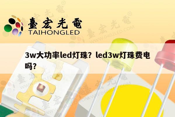 3w大功率led灯珠?led3w灯珠费电吗?-第1张图片-led灯珠, 贴片led灯珠, 直插led灯珠, 大功率灯珠, 3528灯珠, led灯珠厂家广东台宏光电科技有限公司 服务热线400-689-8189 3w大功率led灯珠?led3w灯珠费电吗?-第1张图片-led灯珠, 贴片led灯珠, 直插led灯珠, 大功率灯珠, 3528灯珠, led灯珠厂家广东台宏光电科技有限公司 服务热线400-689-8189