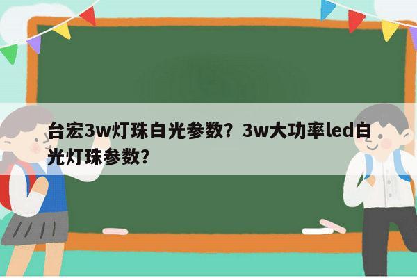 台宏3w灯珠白光参数?3w大功率led白光灯珠参数?-第1张图片-led灯珠, 贴片led灯珠, 直插led灯珠, 大功率灯珠, 3528灯珠, led灯珠厂家广东台宏光电科技有限公司 服务热线400-689-8189 台宏3w灯珠白光参数?3w大功率led白光灯珠参数?-第1张图片-led灯珠, 贴片led灯珠, 直插led灯珠, 大功率灯珠, 3528灯珠, led灯珠厂家广东台宏光电科技有限公司 服务热线400-689-8189
