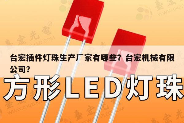 台宏插件灯珠生产厂家有哪些?台宏机械有限公司?-第1张图片-led灯珠, 贴片led灯珠, 直插led灯珠, 大功率灯珠, 3528灯珠, led灯珠厂家广东台宏光电科技有限公司 服务热线400-689-8189 台宏插件灯珠生产厂家有哪些?台宏机械有限公司?-第1张图片-led灯珠, 贴片led灯珠, 直插led灯珠, 大功率灯珠, 3528灯珠, led灯珠厂家广东台宏光电科技有限公司 服务热线400-689-8189