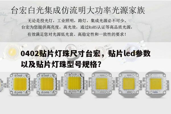 0402贴片灯珠尺寸台宏,贴片led参数以及贴片灯珠型号规格?-第1张图片-led灯珠, 贴片led灯珠, 直插led灯珠, 大功率灯珠, 3528灯珠, led灯珠厂家广东台宏光电科技有限公司 服务热线400-689-8189 0402贴片灯珠尺寸台宏,贴片led参数以及贴片灯珠型号规格?-第1张图片-led灯珠, 贴片led灯珠, 直插led灯珠, 大功率灯珠, 3528灯珠, led灯珠厂家广东台宏光电科技有限公司 服务热线400-689-8189