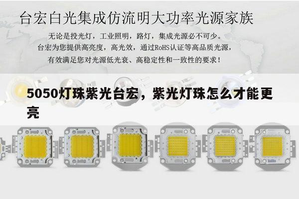 5050灯珠紫光台宏,紫光灯珠怎么才能更亮-第1张图片-led灯珠, 贴片led灯珠, 直插led灯珠, 大功率灯珠, 3528灯珠, led灯珠厂家广东台宏光电科技有限公司 服务热线400-689-8189 5050灯珠紫光台宏,紫光灯珠怎么才能更亮-第1张图片-led灯珠, 贴片led灯珠, 直插led灯珠, 大功率灯珠, 3528灯珠, led灯珠厂家广东台宏光电科技有限公司 服务热线400-689-8189