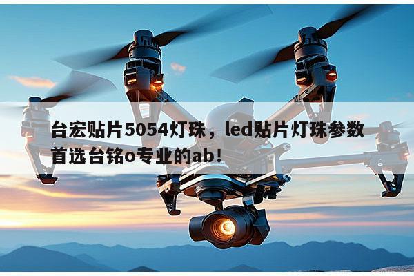 台宏贴片5054灯珠,led贴片灯珠参数首选台铭o专业的ab!-第1张图片-led灯珠, 贴片led灯珠, 直插led灯珠, 大功率灯珠, 3528灯珠, led灯珠厂家广东台宏光电科技有限公司 服务热线400-689-8189 台宏贴片5054灯珠,led贴片灯珠参数首选台铭o专业的ab!-第1张图片-led灯珠, 贴片led灯珠, 直插led灯珠, 大功率灯珠, 3528灯珠, led灯珠厂家广东台宏光电科技有限公司 服务热线400-689-8189