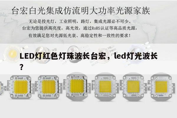 LED灯红色灯珠波长台宏,led灯光波长?-第1张图片-led灯珠, 贴片led灯珠, 直插led灯珠, 大功率灯珠, 3528灯珠, led灯珠厂家广东台宏光电科技有限公司 服务热线400-689-8189 LED灯红色灯珠波长台宏,led灯光波长?-第1张图片-led灯珠, 贴片led灯珠, 直插led灯珠, 大功率灯珠, 3528灯珠, led灯珠厂家广东台宏光电科技有限公司 服务热线400-689-8189