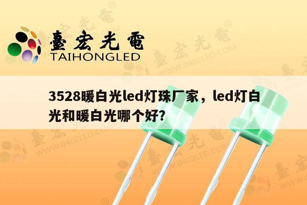 3528暖白光led灯珠厂家,led灯白光和暖白光哪个好?-第1张图片-led灯珠, 贴片led灯珠, 直插led灯珠, 大功率灯珠, 3528灯珠, led灯珠厂家广东台宏光电科技有限公司 服务热线400-689-8189 3528暖白光led灯珠厂家,led灯白光和暖白光哪个好?-第1张图片-led灯珠, 贴片led灯珠, 直插led灯珠, 大功率灯珠, 3528灯珠, led灯珠厂家广东台宏光电科技有限公司 服务热线400-689-8189
