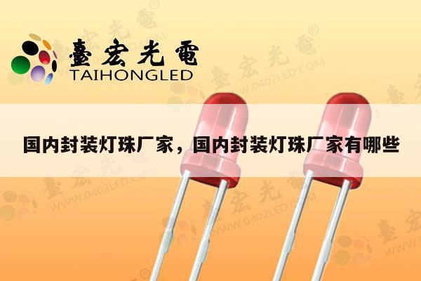 国内封装灯珠厂家,国内封装灯珠厂家有哪些-第1张图片-led灯珠, 贴片led灯珠, 直插led灯珠, 大功率灯珠, 3528灯珠, led灯珠厂家广东台宏光电科技有限公司 服务热线400-689-8189 国内封装灯珠厂家,国内封装灯珠厂家有哪些-第1张图片-led灯珠, 贴片led灯珠, 直插led灯珠, 大功率灯珠, 3528灯珠, led灯珠厂家广东台宏光电科技有限公司 服务热线400-689-8189