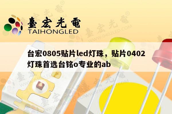台宏0805贴片led灯珠，贴片0402灯珠首选台铭o专业的ab-第1张图片-led灯珠, 贴片led灯珠, 直插led灯珠, 大功率灯珠, 3528灯珠, led灯珠厂家广东台宏光电科技有限公司 服务热线400-689-8189