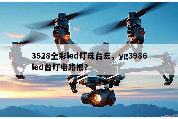 3528全彩led灯珠台宏，yg3986led台灯电路板？-第1张图片-led灯珠, 贴片led灯珠, 直插led灯珠, 大功率灯珠, 3528灯珠, led灯珠厂家广东台宏光电科技有限公司 服务热线400-689-8189