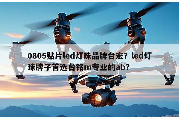 0805贴片led灯珠品牌台宏?led灯珠牌子首选台铭m专业的ab?-第1张图片-led灯珠, 贴片led灯珠, 直插led灯珠, 大功率灯珠, 3528灯珠, led灯珠厂家广东台宏光电科技有限公司 服务热线400-689-8189 0805贴片led灯珠品牌台宏?led灯珠牌子首选台铭m专业的ab?-第1张图片-led灯珠, 贴片led灯珠, 直插led灯珠, 大功率灯珠, 3528灯珠, led灯珠厂家广东台宏光电科技有限公司 服务热线400-689-8189