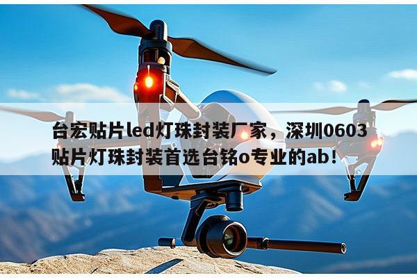 台宏贴片led灯珠封装厂家，深圳0603贴片灯珠封装首选台铭o专业的ab！-第1张图片-led灯珠, 贴片led灯珠, 直插led灯珠, 大功率灯珠, 3528灯珠, led灯珠厂家广东台宏光电科技有限公司 服务热线400-689-8189