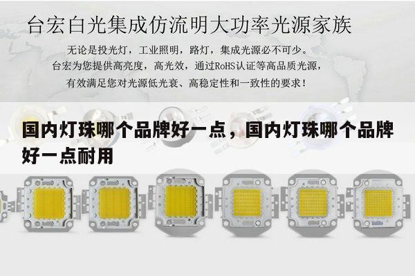 国内灯珠哪个品牌好一点,国内灯珠哪个品牌好一点耐用-第1张图片-led灯珠, 贴片led灯珠, 直插led灯珠, 大功率灯珠, 3528灯珠, led灯珠厂家广东台宏光电科技有限公司 服务热线400-689-8189 国内灯珠哪个品牌好一点,国内灯珠哪个品牌好一点耐用-第1张图片-led灯珠, 贴片led灯珠, 直插led灯珠, 大功率灯珠, 3528灯珠, led灯珠厂家广东台宏光电科技有限公司 服务热线400-689-8189
