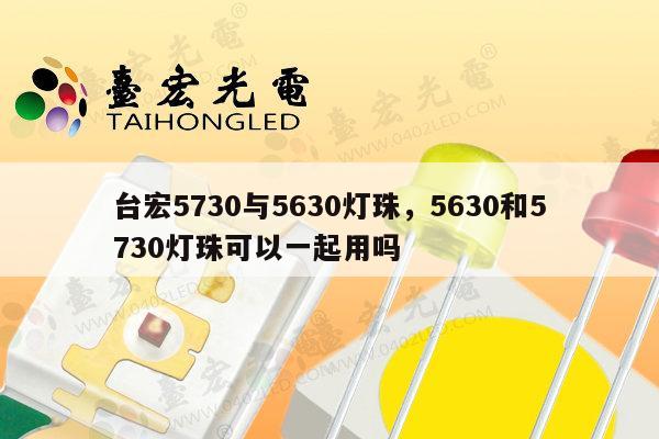 台宏5730与5630灯珠,5630和5730灯珠可以一起用吗-第1张图片-led灯珠, 贴片led灯珠, 直插led灯珠, 大功率灯珠, 3528灯珠, led灯珠厂家广东台宏光电科技有限公司 服务热线400-689-8189 台宏5730与5630灯珠,5630和5730灯珠可以一起用吗-第1张图片-led灯珠, 贴片led灯珠, 直插led灯珠, 大功率灯珠, 3528灯珠, led灯珠厂家广东台宏光电科技有限公司 服务热线400-689-8189