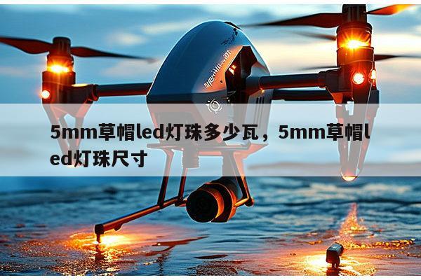 5mm草帽led灯珠多少瓦，5mm草帽led灯珠尺寸-第1张图片-led灯珠, 贴片led灯珠, 直插led灯珠, 大功率灯珠, 3528灯珠, led灯珠厂家广东台宏光电科技有限公司 服务热线400-689-8189