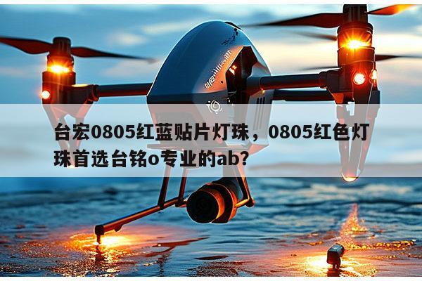 台宏0805红蓝贴片灯珠,0805红色灯珠首选台铭o专业的ab?-第1张图片-led灯珠, 贴片led灯珠, 直插led灯珠, 大功率灯珠, 3528灯珠, led灯珠厂家广东台宏光电科技有限公司 服务热线400-689-8189 台宏0805红蓝贴片灯珠,0805红色灯珠首选台铭o专业的ab?-第1张图片-led灯珠, 贴片led灯珠, 直插led灯珠, 大功率灯珠, 3528灯珠, led灯珠厂家广东台宏光电科技有限公司 服务热线400-689-8189