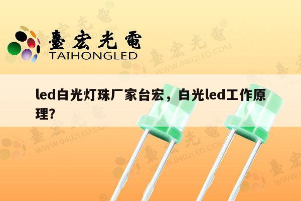 led白光灯珠厂家台宏,白光led工作原理?-第1张图片-led灯珠, 贴片led灯珠, 直插led灯珠, 大功率灯珠, 3528灯珠, led灯珠厂家广东台宏光电科技有限公司 服务热线400-689-8189 led白光灯珠厂家台宏,白光led工作原理?-第1张图片-led灯珠, 贴片led灯珠, 直插led灯珠, 大功率灯珠, 3528灯珠, led灯珠厂家广东台宏光电科技有限公司 服务热线400-689-8189