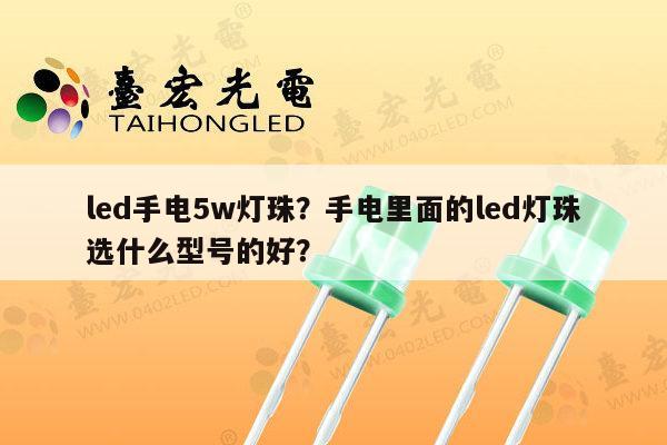 led手电5w灯珠?手电里面的led灯珠选什么型号的好?-第1张图片-led灯珠, 贴片led灯珠, 直插led灯珠, 大功率灯珠, 3528灯珠, led灯珠厂家广东台宏光电科技有限公司 服务热线400-689-8189 led手电5w灯珠?手电里面的led灯珠选什么型号的好?-第1张图片-led灯珠, 贴片led灯珠, 直插led灯珠, 大功率灯珠, 3528灯珠, led灯珠厂家广东台宏光电科技有限公司 服务热线400-689-8189