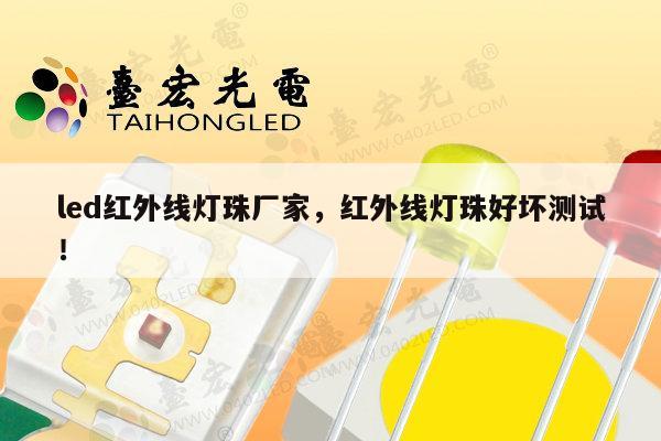 led红外线灯珠厂家,红外线灯珠好坏测试!-第1张图片-led灯珠, 贴片led灯珠, 直插led灯珠, 大功率灯珠, 3528灯珠, led灯珠厂家广东台宏光电科技有限公司 服务热线400-689-8189 led红外线灯珠厂家,红外线灯珠好坏测试!-第1张图片-led灯珠, 贴片led灯珠, 直插led灯珠, 大功率灯珠, 3528灯珠, led灯珠厂家广东台宏光电科技有限公司 服务热线400-689-8189