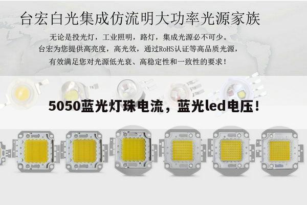 5050蓝光灯珠电流,蓝光led电压!-第1张图片-led灯珠, 贴片led灯珠, 直插led灯珠, 大功率灯珠, 3528灯珠, led灯珠厂家广东台宏光电科技有限公司 服务热线400-689-8189 5050蓝光灯珠电流,蓝光led电压!-第1张图片-led灯珠, 贴片led灯珠, 直插led灯珠, 大功率灯珠, 3528灯珠, led灯珠厂家广东台宏光电科技有限公司 服务热线400-689-8189