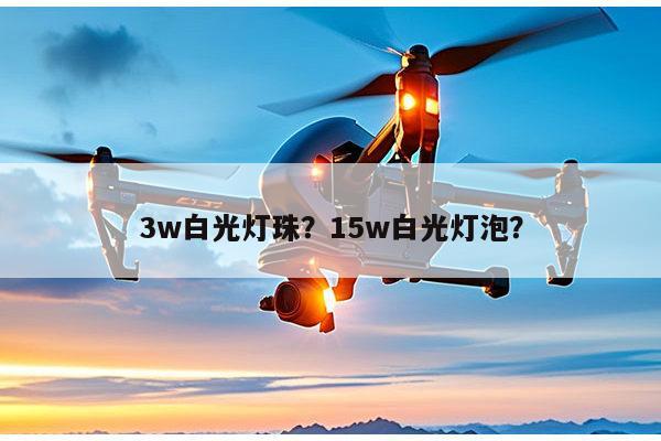 3w白光灯珠？15w白光灯泡？-第1张图片-led灯珠, 贴片led灯珠, 直插led灯珠, 大功率灯珠, 3528灯珠, led灯珠厂家广东台宏光电科技有限公司 服务热线400-689-8189