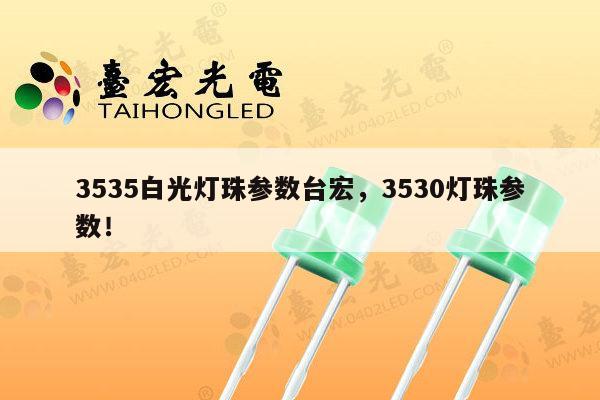 3535白光灯珠参数台宏,3530灯珠参数!-第1张图片-led灯珠, 贴片led灯珠, 直插led灯珠, 大功率灯珠, 3528灯珠, led灯珠厂家广东台宏光电科技有限公司 服务热线400-689-8189 3535白光灯珠参数台宏,3530灯珠参数!-第1张图片-led灯珠, 贴片led灯珠, 直插led灯珠, 大功率灯珠, 3528灯珠, led灯珠厂家广东台宏光电科技有限公司 服务热线400-689-8189