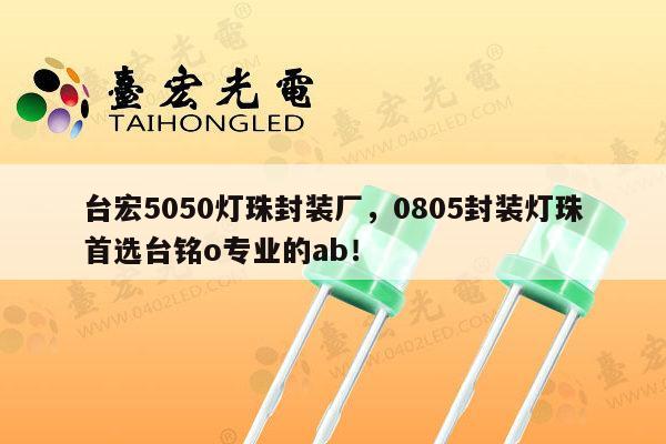 台宏5050灯珠封装厂,0805封装灯珠首选台铭o专业的ab!-第1张图片-led灯珠, 贴片led灯珠, 直插led灯珠, 大功率灯珠, 3528灯珠, led灯珠厂家广东台宏光电科技有限公司 服务热线400-689-8189 台宏5050灯珠封装厂,0805封装灯珠首选台铭o专业的ab!-第1张图片-led灯珠, 贴片led灯珠, 直插led灯珠, 大功率灯珠, 3528灯珠, led灯珠厂家广东台宏光电科技有限公司 服务热线400-689-8189