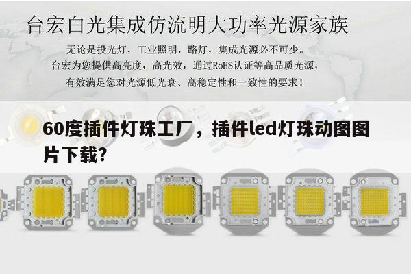 60度插件灯珠工厂,插件led灯珠动图图片下载?-第1张图片-led灯珠, 贴片led灯珠, 直插led灯珠, 大功率灯珠, 3528灯珠, led灯珠厂家广东台宏光电科技有限公司 服务热线400-689-8189 60度插件灯珠工厂,插件led灯珠动图图片下载?-第1张图片-led灯珠, 贴片led灯珠, 直插led灯珠, 大功率灯珠, 3528灯珠, led灯珠厂家广东台宏光电科技有限公司 服务热线400-689-8189