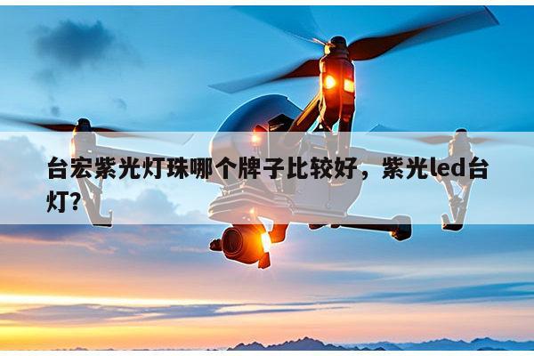 台宏紫光灯珠哪个牌子比较好,紫光led台灯?-第1张图片-led灯珠, 贴片led灯珠, 直插led灯珠, 大功率灯珠, 3528灯珠, led灯珠厂家广东台宏光电科技有限公司 服务热线400-689-8189 台宏紫光灯珠哪个牌子比较好,紫光led台灯?-第1张图片-led灯珠, 贴片led灯珠, 直插led灯珠, 大功率灯珠, 3528灯珠, led灯珠厂家广东台宏光电科技有限公司 服务热线400-689-8189