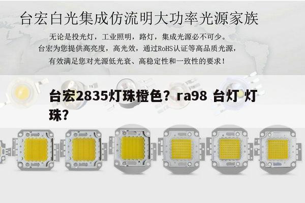 台宏2835灯珠橙色？ra98 台灯 灯珠？-第1张图片-led灯珠, 贴片led灯珠, 直插led灯珠, 大功率灯珠, 3528灯珠, led灯珠厂家广东台宏光电科技有限公司 服务热线400-689-8189