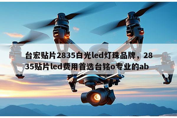 台宏贴片2835白光led灯珠品牌,2835贴片led费用首选台铭o专业的ab-第1张图片-led灯珠, 贴片led灯珠, 直插led灯珠, 大功率灯珠, 3528灯珠, led灯珠厂家广东台宏光电科技有限公司 服务热线400-689-8189 台宏贴片2835白光led灯珠品牌,2835贴片led费用首选台铭o专业的ab-第1张图片-led灯珠, 贴片led灯珠, 直插led灯珠, 大功率灯珠, 3528灯珠, led灯珠厂家广东台宏光电科技有限公司 服务热线400-689-8189