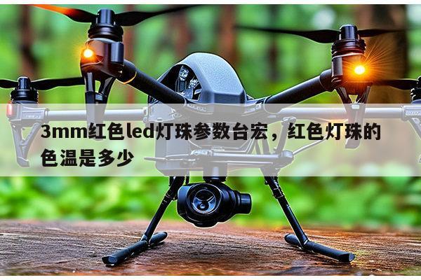 3mm红色led灯珠参数台宏,红色灯珠的色温是多少-第1张图片-led灯珠, 贴片led灯珠, 直插led灯珠, 大功率灯珠, 3528灯珠, led灯珠厂家广东台宏光电科技有限公司 服务热线400-689-8189 3mm红色led灯珠参数台宏,红色灯珠的色温是多少-第1张图片-led灯珠, 贴片led灯珠, 直插led灯珠, 大功率灯珠, 3528灯珠, led灯珠厂家广东台宏光电科技有限公司 服务热线400-689-8189