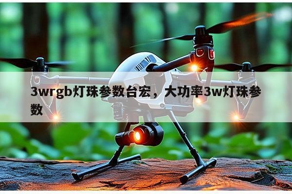 3wrgb灯珠参数台宏,大功率3w灯珠参数-第1张图片-led灯珠, 贴片led灯珠, 直插led灯珠, 大功率灯珠, 3528灯珠, led灯珠厂家广东台宏光电科技有限公司 服务热线400-689-8189 3wrgb灯珠参数台宏,大功率3w灯珠参数-第1张图片-led灯珠, 贴片led灯珠, 直插led灯珠, 大功率灯珠, 3528灯珠, led灯珠厂家广东台宏光电科技有限公司 服务热线400-689-8189