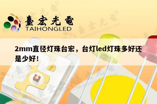 2mm直径灯珠台宏,台灯led灯珠多好还是少好!-第1张图片-led灯珠, 贴片led灯珠, 直插led灯珠, 大功率灯珠, 3528灯珠, led灯珠厂家广东台宏光电科技有限公司 服务热线400-689-8189 2mm直径灯珠台宏,台灯led灯珠多好还是少好!-第1张图片-led灯珠, 贴片led灯珠, 直插led灯珠, 大功率灯珠, 3528灯珠, led灯珠厂家广东台宏光电科技有限公司 服务热线400-689-8189