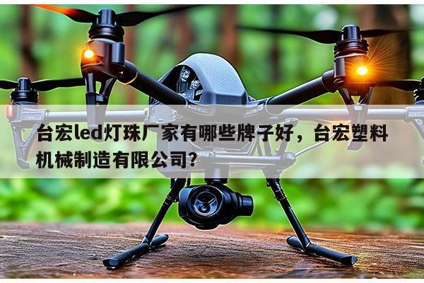 台宏led灯珠厂家有哪些牌子好,台宏塑料机械制造有限公司?-第1张图片-led灯珠, 贴片led灯珠, 直插led灯珠, 大功率灯珠, 3528灯珠, led灯珠厂家广东台宏光电科技有限公司 服务热线400-689-8189 台宏led灯珠厂家有哪些牌子好,台宏塑料机械制造有限公司?-第1张图片-led灯珠, 贴片led灯珠, 直插led灯珠, 大功率灯珠, 3528灯珠, led灯珠厂家广东台宏光电科技有限公司 服务热线400-689-8189