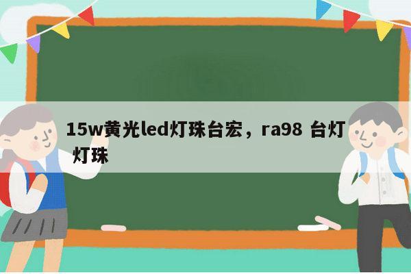15w黄光led灯珠台宏,ra98 台灯 灯珠-第1张图片-led灯珠, 贴片led灯珠, 直插led灯珠, 大功率灯珠, 3528灯珠, led灯珠厂家广东台宏光电科技有限公司 服务热线400-689-8189 15w黄光led灯珠台宏,ra98 台灯 灯珠-第1张图片-led灯珠, 贴片led灯珠, 直插led灯珠, 大功率灯珠, 3528灯珠, led灯珠厂家广东台宏光电科技有限公司 服务热线400-689-8189