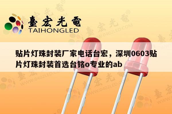 贴片灯珠封装厂家电话台宏,深圳0603贴片灯珠封装首选台铭o专业的ab-第1张图片-led灯珠, 贴片led灯珠, 直插led灯珠, 大功率灯珠, 3528灯珠, led灯珠厂家广东台宏光电科技有限公司 服务热线400-689-8189 贴片灯珠封装厂家电话台宏,深圳0603贴片灯珠封装首选台铭o专业的ab-第1张图片-led灯珠, 贴片led灯珠, 直插led灯珠, 大功率灯珠, 3528灯珠, led灯珠厂家广东台宏光电科技有限公司 服务热线400-689-8189