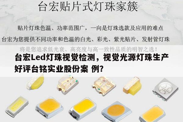 台宏Led灯珠视觉检测,视觉光源灯珠生产好评台铭实业股份案 例?-第1张图片-led灯珠, 贴片led灯珠, 直插led灯珠, 大功率灯珠, 3528灯珠, led灯珠厂家广东台宏光电科技有限公司 服务热线400-689-8189 台宏Led灯珠视觉检测,视觉光源灯珠生产好评台铭实业股份案 例?-第1张图片-led灯珠, 贴片led灯珠, 直插led灯珠, 大功率灯珠, 3528灯珠, led灯珠厂家广东台宏光电科技有限公司 服务热线400-689-8189