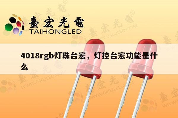 4018rgb灯珠台宏,灯控台宏功能是什么-第1张图片-led灯珠, 贴片led灯珠, 直插led灯珠, 大功率灯珠, 3528灯珠, led灯珠厂家广东台宏光电科技有限公司 服务热线400-689-8189 4018rgb灯珠台宏,灯控台宏功能是什么-第1张图片-led灯珠, 贴片led灯珠, 直插led灯珠, 大功率灯珠, 3528灯珠, led灯珠厂家广东台宏光电科技有限公司 服务热线400-689-8189