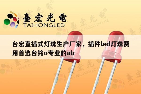台宏直插式灯珠生产厂家,插件led灯珠费用首选台铭o专业的ab-第1张图片-led灯珠, 贴片led灯珠, 直插led灯珠, 大功率灯珠, 3528灯珠, led灯珠厂家广东台宏光电科技有限公司 服务热线400-689-8189 台宏直插式灯珠生产厂家,插件led灯珠费用首选台铭o专业的ab-第1张图片-led灯珠, 贴片led灯珠, 直插led灯珠, 大功率灯珠, 3528灯珠, led灯珠厂家广东台宏光电科技有限公司 服务热线400-689-8189