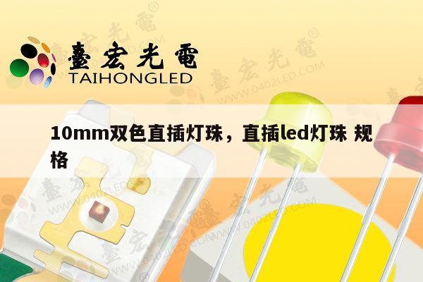 10mm双色直插灯珠,直插led灯珠 规格-第1张图片-led灯珠, 贴片led灯珠, 直插led灯珠, 大功率灯珠, 3528灯珠, led灯珠厂家广东台宏光电科技有限公司 服务热线400-689-8189 10mm双色直插灯珠,直插led灯珠 规格-第1张图片-led灯珠, 贴片led灯珠, 直插led灯珠, 大功率灯珠, 3528灯珠, led灯珠厂家广东台宏光电科技有限公司 服务热线400-689-8189