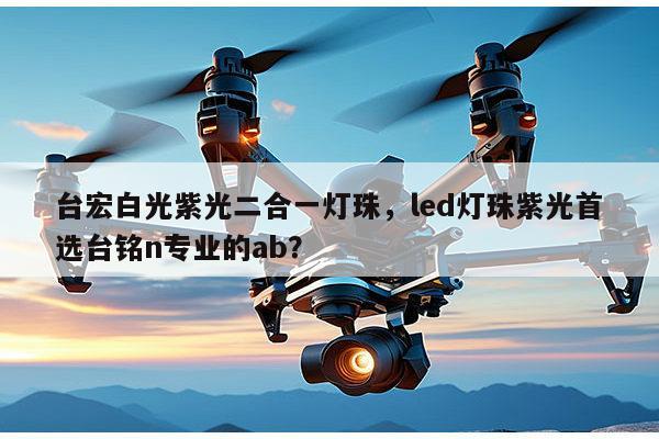 台宏白光紫光二合一灯珠,led灯珠紫光首选台铭n专业的ab?-第1张图片-led灯珠, 贴片led灯珠, 直插led灯珠, 大功率灯珠, 3528灯珠, led灯珠厂家广东台宏光电科技有限公司 服务热线400-689-8189 台宏白光紫光二合一灯珠,led灯珠紫光首选台铭n专业的ab?-第1张图片-led灯珠, 贴片led灯珠, 直插led灯珠, 大功率灯珠, 3528灯珠, led灯珠厂家广东台宏光电科技有限公司 服务热线400-689-8189