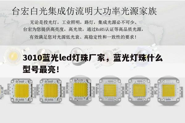 3010蓝光led灯珠厂家,蓝光灯珠什么型号最亮!-第1张图片-led灯珠, 贴片led灯珠, 直插led灯珠, 大功率灯珠, 3528灯珠, led灯珠厂家广东台宏光电科技有限公司 服务热线400-689-8189 3010蓝光led灯珠厂家,蓝光灯珠什么型号最亮!-第1张图片-led灯珠, 贴片led灯珠, 直插led灯珠, 大功率灯珠, 3528灯珠, led灯珠厂家广东台宏光电科技有限公司 服务热线400-689-8189