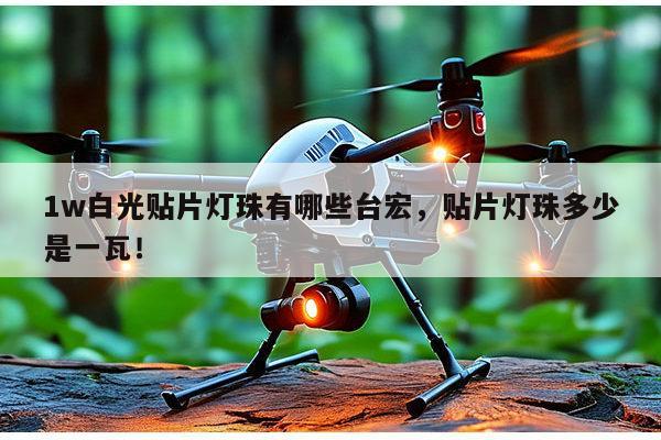 1w白光贴片灯珠有哪些台宏,贴片灯珠多少是一瓦!-第1张图片-led灯珠, 贴片led灯珠, 直插led灯珠, 大功率灯珠, 3528灯珠, led灯珠厂家广东台宏光电科技有限公司 服务热线400-689-8189 1w白光贴片灯珠有哪些台宏,贴片灯珠多少是一瓦!-第1张图片-led灯珠, 贴片led灯珠, 直插led灯珠, 大功率灯珠, 3528灯珠, led灯珠厂家广东台宏光电科技有限公司 服务热线400-689-8189