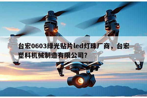 台宏0603绿光贴片led灯珠厂商，台宏塑料机械制造有限公司？-第1张图片-led灯珠, 贴片led灯珠, 直插led灯珠, 大功率灯珠, 3528灯珠, led灯珠厂家广东台宏光电科技有限公司 服务热线400-689-8189