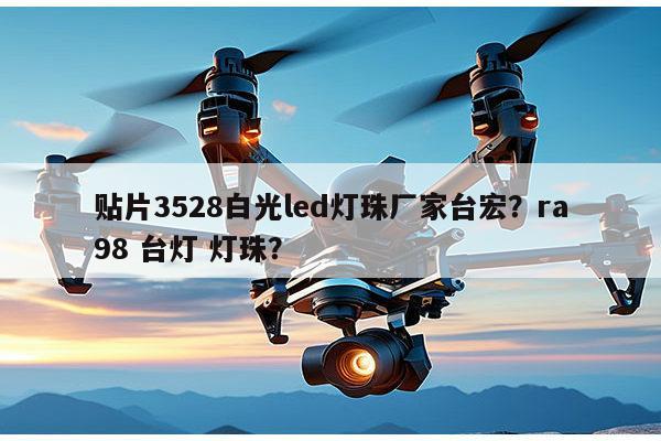 贴片3528白光led灯珠厂家台宏?ra98 台灯 灯珠?-第1张图片-led灯珠, 贴片led灯珠, 直插led灯珠, 大功率灯珠, 3528灯珠, led灯珠厂家广东台宏光电科技有限公司 服务热线400-689-8189 贴片3528白光led灯珠厂家台宏?ra98 台灯 灯珠?-第1张图片-led灯珠, 贴片led灯珠, 直插led灯珠, 大功率灯珠, 3528灯珠, led灯珠厂家广东台宏光电科技有限公司 服务热线400-689-8189